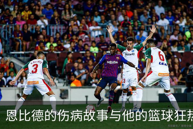 恩比德的伤病故事与他的篮球狂热